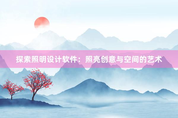 探索照明设计软件：照亮创意与空间的艺术