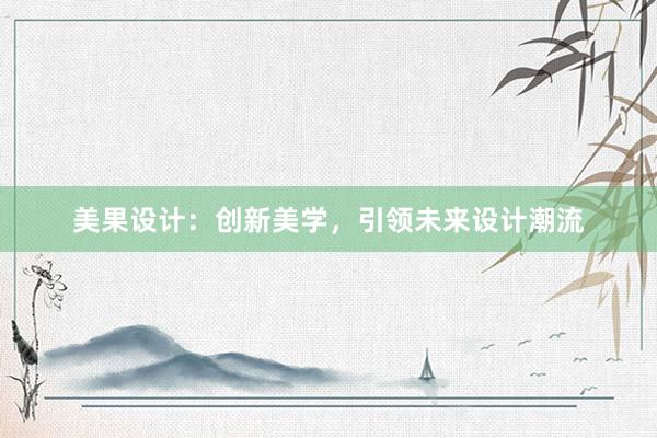 美果设计：创新美学，引领未来设计潮流