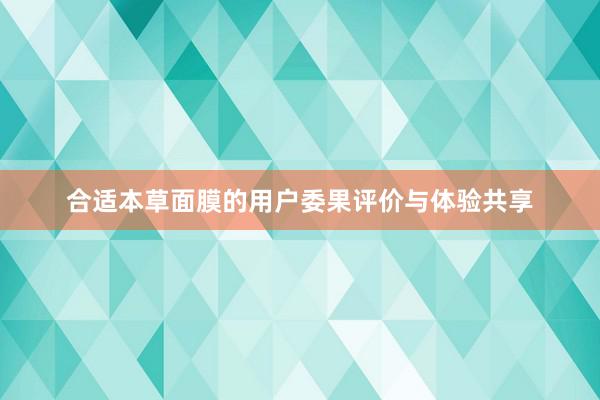 合适本草面膜的用户委果评价与体验共享